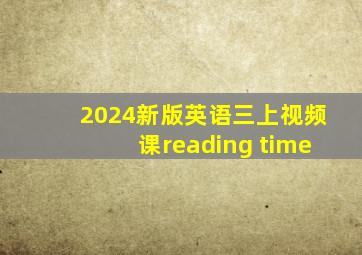 2024新版英语三上视频课reading time